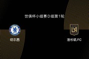 世俱杯-切尔西5-0洛杉矶FC：蓝军志在冠军，吉鲁战旧主|前瞻